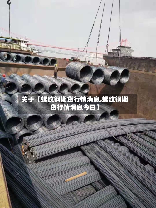 关于【螺纹钢期货行情消息,螺纹钢期货行情消息今日】