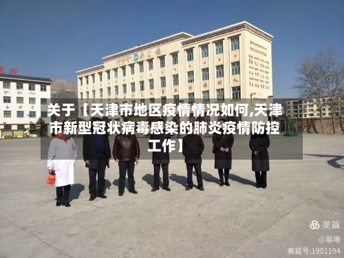 关于【天津市地区疫情情况如何,天津市新型冠状病毒感染的肺炎疫情防控工作】