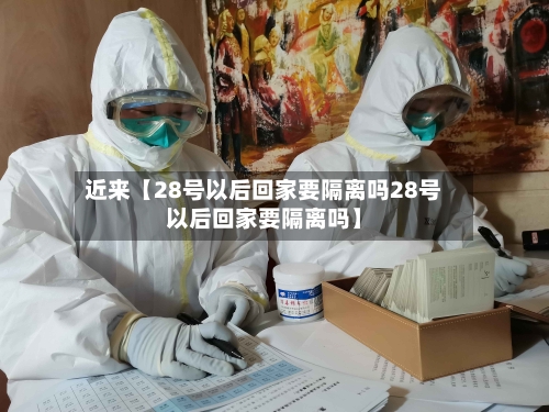 近来【28号以后回家要隔离吗28号以后回家要隔离吗】-第3张图片