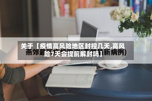 关于【疫情高风险地区封控几天,高风险7天会提前解封吗】