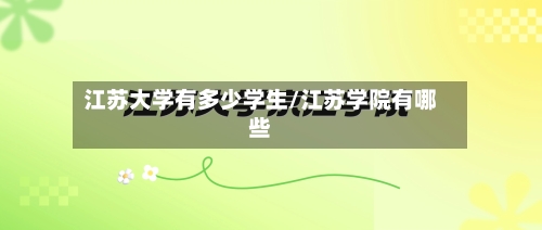 江苏大学有多少学生/江苏学院有哪些