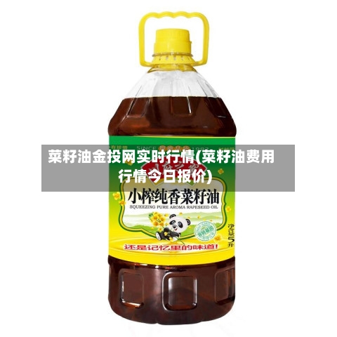 菜籽油金投网实时行情(菜籽油费用行情今日报价)
