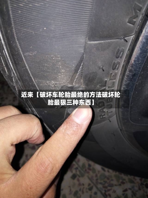 近来【破坏车轮胎最绝的方法破坏轮胎最狠三种东西】