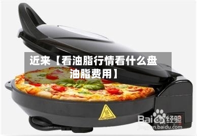 近来【看油脂行情看什么盘油脂费用】