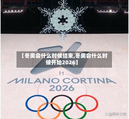 【冬奥会什么时候结束,冬奥会什么时候开始2026】-第2张图片