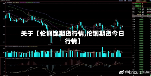 关于【伦铜镍期货行情,伦铜期货今日行情】