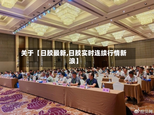 关于【日胶最新,日胶实时连续行情新浪】