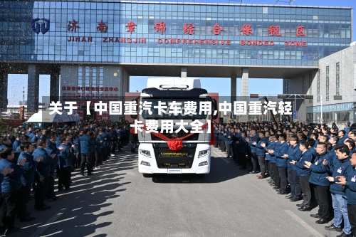 关于【中国重汽卡车费用,中国重汽轻卡费用大全】-第2张图片