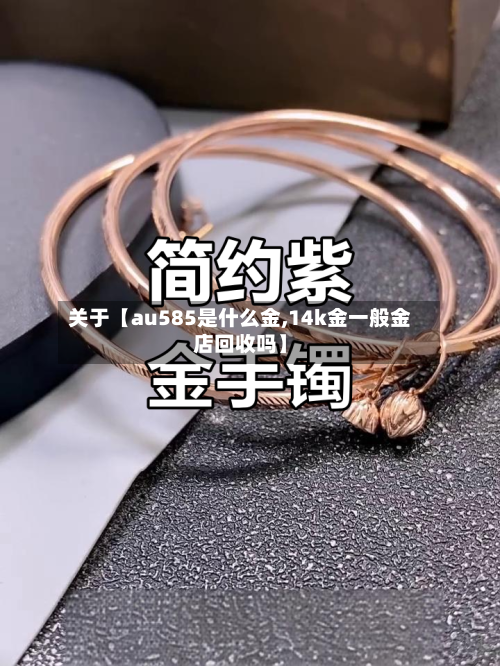 关于【au585是什么金,14k金一般金店回收吗】-第2张图片