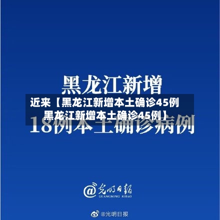 近来【黑龙江新增本土确诊45例黑龙江新增本土确诊45例】