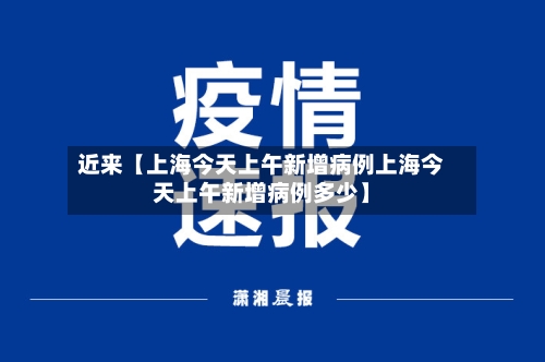 近来【上海今天上午新增病例上海今天上午新增病例多少】-第3张图片