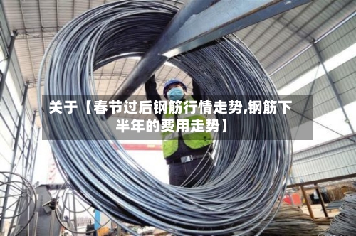 关于【春节过后钢筋行情走势,钢筋下半年的费用走势】-第2张图片