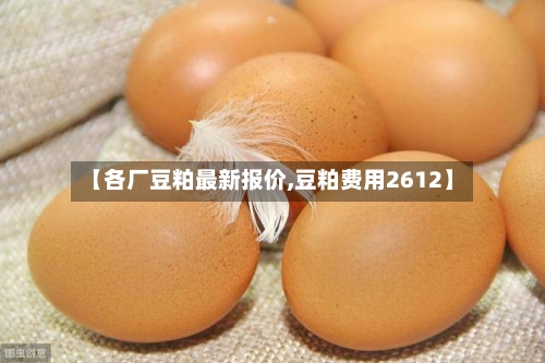 【各厂豆粕最新报价,豆粕费用2612】-第3张图片