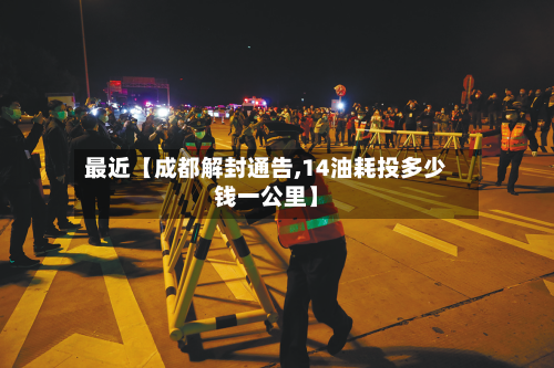 最近【成都解封通告,14油耗投多少钱一公里】-第2张图片