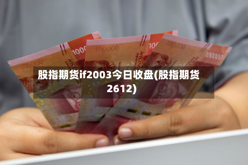 股指期货if2003今日收盘(股指期货2612)