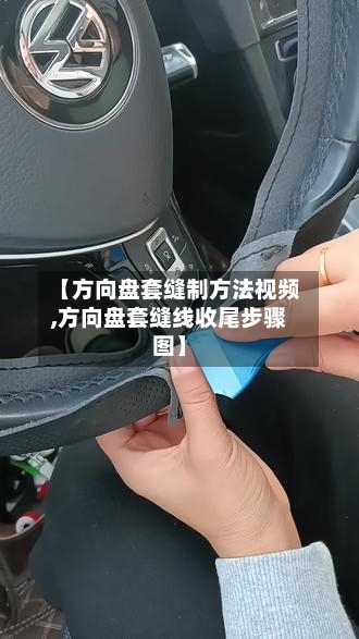 【方向盘套缝制方法视频,方向盘套缝线收尾步骤图】-第2张图片