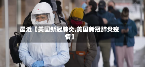 最近【美国新冠肺炎,美国新冠肺炎疫情】-第2张图片