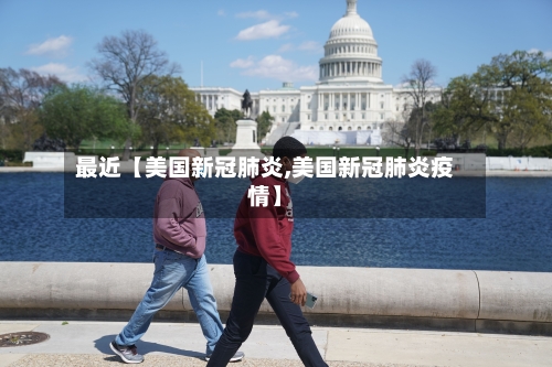 最近【美国新冠肺炎,美国新冠肺炎疫情】
