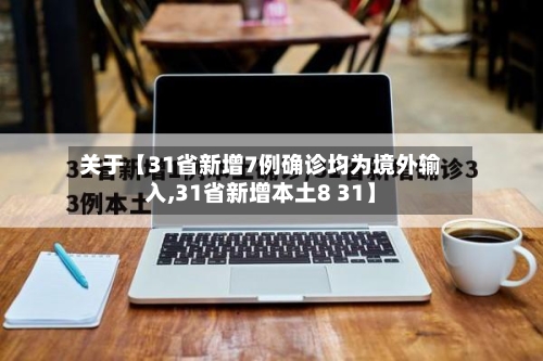 关于【31省新增7例确诊均为境外输入,31省新增本土8 31】