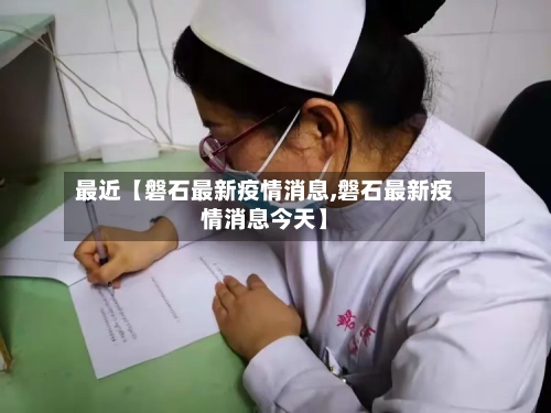 最近【磐石最新疫情消息,磐石最新疫情消息今天】-第3张图片