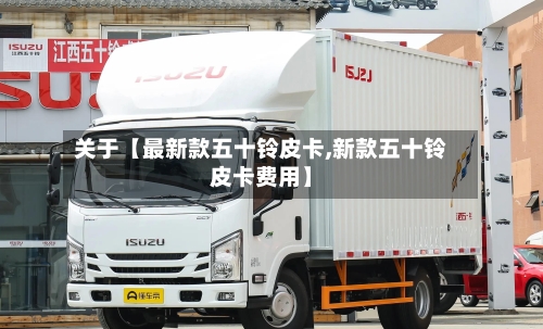 关于【最新款五十铃皮卡,新款五十铃皮卡费用】-第2张图片