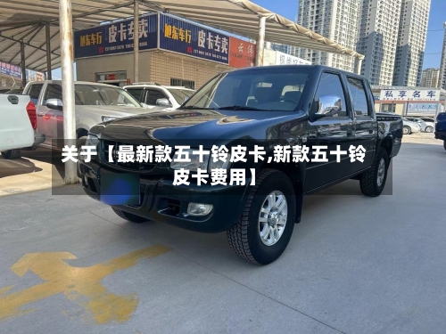 关于【最新款五十铃皮卡,新款五十铃皮卡费用】