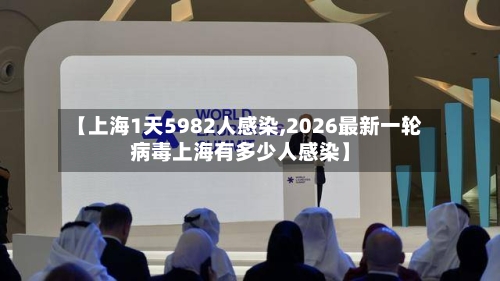 【上海1天5982人感染,2026最新一轮病毒上海有多少人感染】-第2张图片