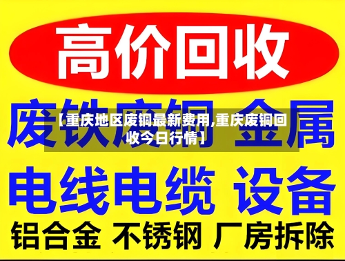 【重庆地区废铜最新费用,重庆废铜回收今日行情】-第2张图片