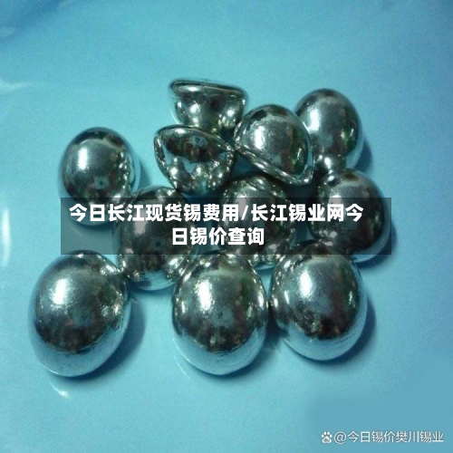 今日长江现货锡费用/长江锡业网今日锡价查询-第2张图片