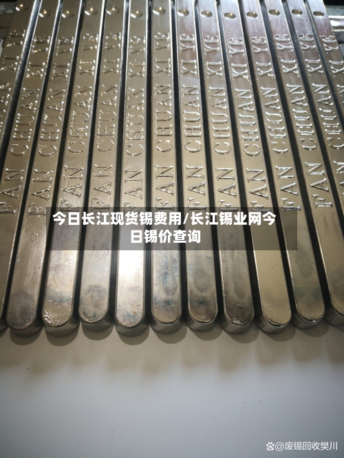 今日长江现货锡费用/长江锡业网今日锡价查询-第3张图片