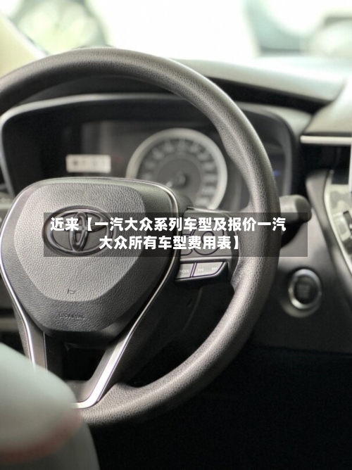 近来【一汽大众系列车型及报价一汽大众所有车型费用表】