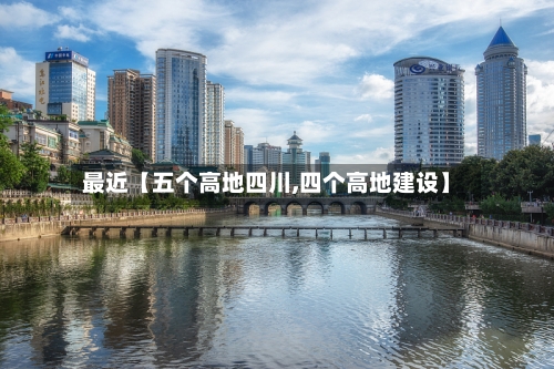 最近【五个高地四川,四个高地建设】-第2张图片