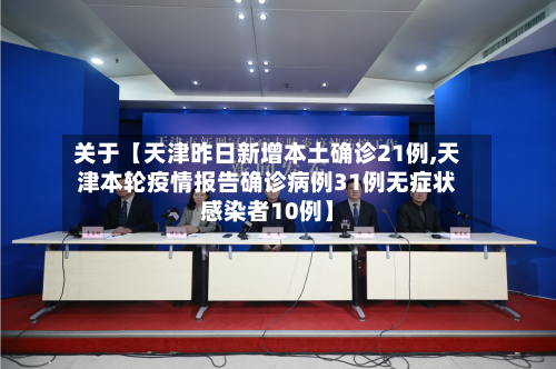 关于【天津昨日新增本土确诊21例,天津本轮疫情报告确诊病例31例无症状感染者10例】-第2张图片