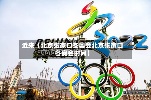 近来【北京张家口冬奥会北京张家口冬奥会时间】-第3张图片