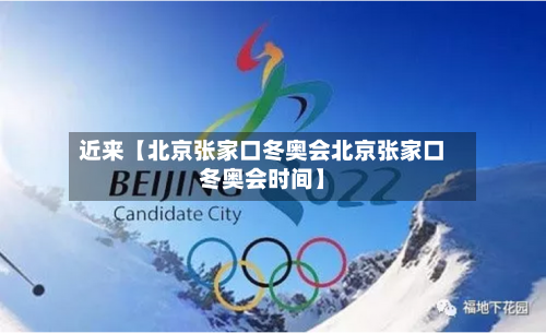 近来【北京张家口冬奥会北京张家口冬奥会时间】