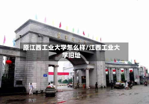 原江西工业大学怎么样/江西工业大学旧址-第2张图片