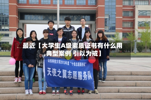 最近【大学生A级素质证书有什么用,典型案例 引以为戒】