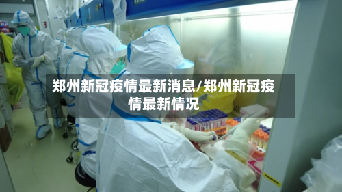 郑州新冠疫情最新消息/郑州新冠疫情最新情况