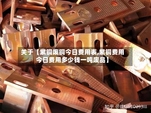 关于【紫铜废铜今日费用表,紫铜费用今日费用多少钱一吨废品】