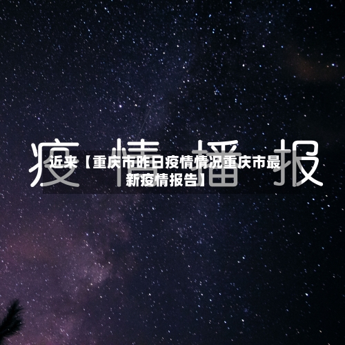 近来【重庆市昨日疫情情况重庆市最新疫情报告】