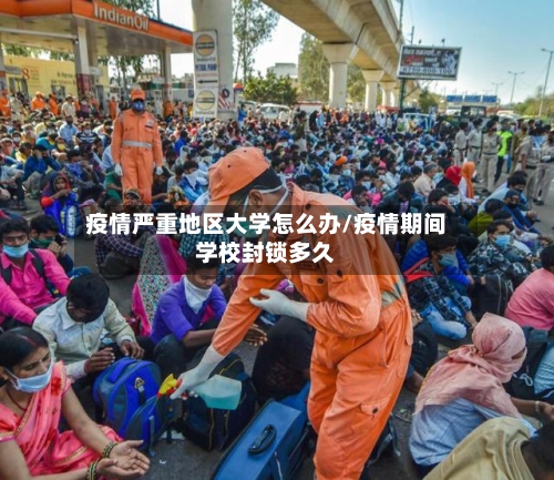 疫情严重地区大学怎么办/疫情期间学校封锁多久