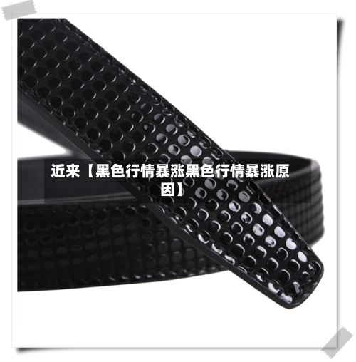 近来【黑色行情暴涨黑色行情暴涨原因】