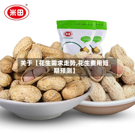 关于【花生需求走势,花生费用短期预测】-第2张图片