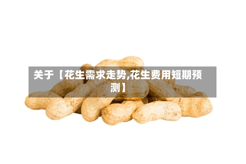 关于【花生需求走势,花生费用短期预测】