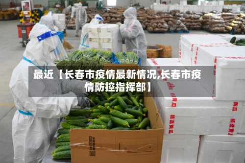 最近【长春市疫情最新情况,长春市疫情防控指挥部】