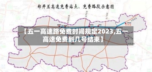 【五一高速路免费时间规定2023,五一高速免费到几号结束】-第2张图片