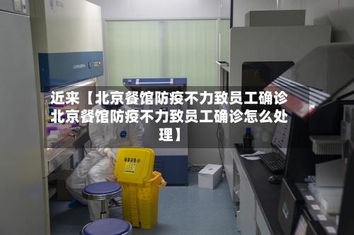 近来【北京餐馆防疫不力致员工确诊北京餐馆防疫不力致员工确诊怎么处理】