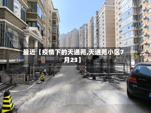 最近【疫情下的天通苑,天通苑小区7月23】