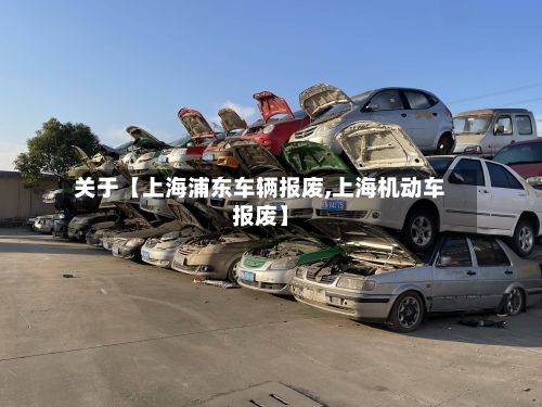 关于【上海浦东车辆报废,上海机动车报废】