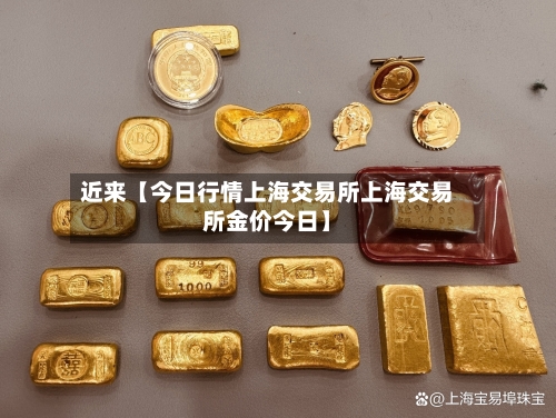 近来【今日行情上海交易所上海交易所金价今日】